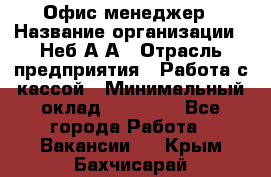 Офис-менеджер › Название организации ­ Неб А.А › Отрасль предприятия ­ Работа с кассой › Минимальный оклад ­ 18 000 - Все города Работа » Вакансии   . Крым,Бахчисарай